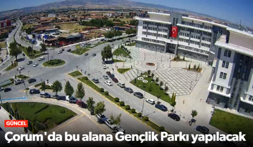 Çorum’a Gençlik Parkı 20 Dönümlük Yaşam Alanı Geliyor 