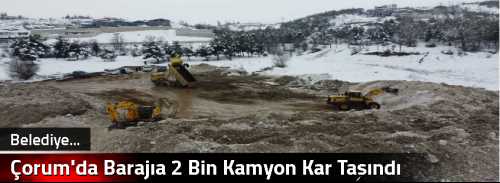 Çorum Barajına 2 Bin Kamyon Kar Taşındı