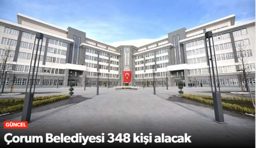 Çorum Belediyesi 348 kişi alacak!