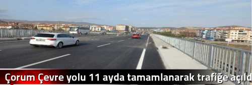 Çorum Çevre yolu 11 ayda tamamlanarak trafiğe açıldı