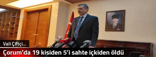 Çorum'da 19 kişiden 5’i sahte içkiden öldü