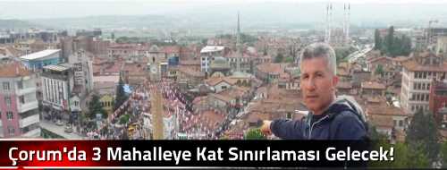 Çorum'da 3 Mahalleye Kat Sınırlaması Gelecek!