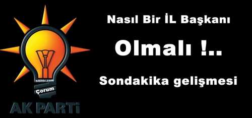 Çorum'da Ak Parti İL Başkanı kim olacak? 
