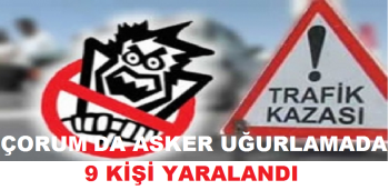ÇORUM'DA ASKER UĞURLAMADA KAZA 9 YARALI