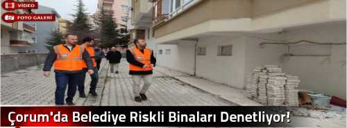 Çorum'da Belediye Riskli Binaları Denetliyor