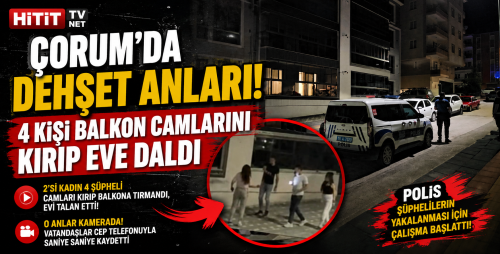 Çorum’da Dehşet Anları! 4 Kişi Balkon Camlarını Kırıp Eve Daldı