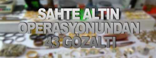 Çorum’da eş zamanlı sahte altın davasında 43 göz altı 