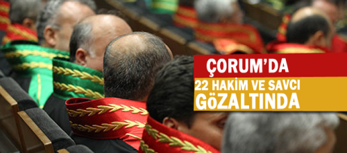 Çorum'da Fethullahçı Terör Örgütü (FETÖ) üyesi oldukları iddiasıyla 22 hakim ve savcı gözaltına alındı