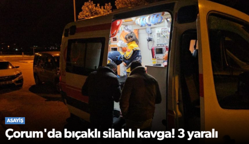 Çorum’da İki Grup Arasında Bıçaklı ve Silahlı Kavgada 3 Kişi Yaralandı