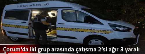 Çorum'da iki grup arasında çatışma 2’si ağır 3 yaralı var!