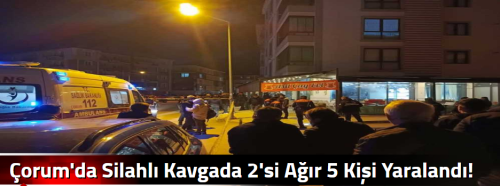 Çorum'da Kahvehaneye Silahlı Saldırı 2'si ağır 5 Kişi Yaralandı!