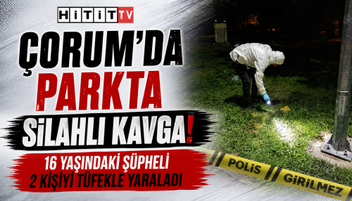 Çorum’da Parkta Silahlı Kavgada 16 Yaşındaki Şüpheli 2 Kişiyi Tüfekle Yaraladı