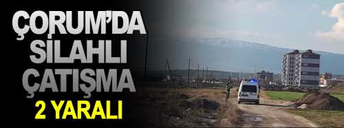 Çorum'da Pompalı Kavgada kan aktı