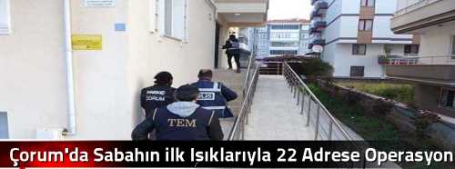 Çorum'da Sabahın ilk Işıklarıyla 22 Adrese Operasyon