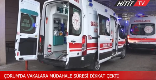 Çorum'da vakalara müdahale süresi dikkat çekti