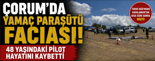 Çorum'da Yamaç Paraşütü Faciası! 48 Yaşındaki Pilot Hayatını Kaybetti