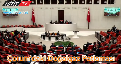 Çorum'da Yaşanan Doğalgaz Patlaması TBMM'de Gündeme Geldi!