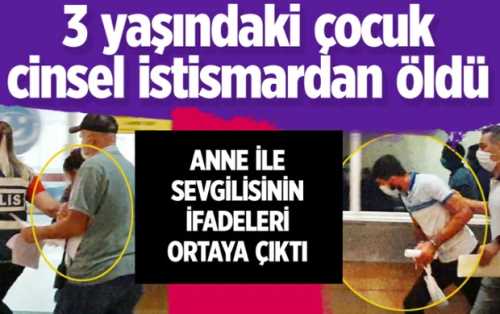 Çorum'da yaşanan vahim olayda Küçük çocuğun annesi ve sevgilisinin ifadeleri ortaya çıktı