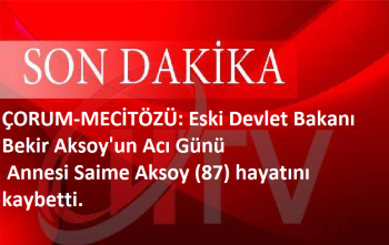 ÇORUM-Eski Devlet Bakanı Bekir Aksoy'un Acı Günü