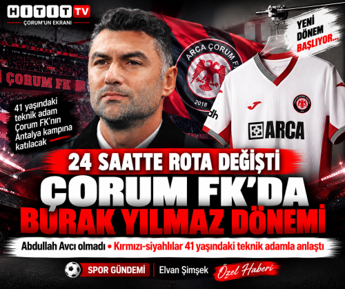 Çorum FK’da 24 Saatte Değişen Rota Yeni dönem Burak Yılmaz’a Emanet!