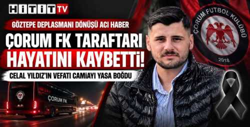 Çorum FK Taraftarı Celal Yıldız Deplasman Dönüşünde Hayatını Kaybetti!