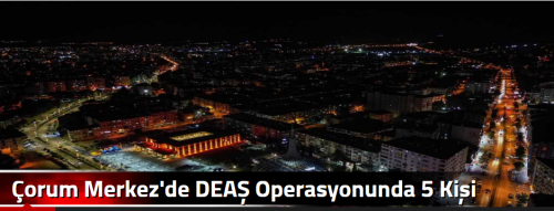 Çorum Merkez'de DEAŞ Operasyonunda 5 Kişi Tutuklandı!