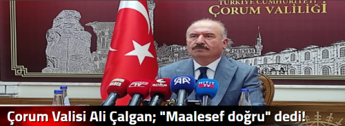 Çorum Valisi Ali Çalgan; "Maalesef doğru" dedi!