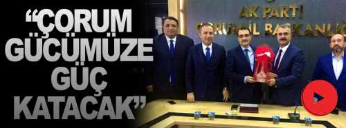Çorum ve ilçeleri bizim gücümüze güç katacaktır