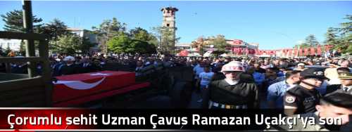 Çorumlu şehit Uzman Çavuş Ramazan Uçakçı'ya son veda