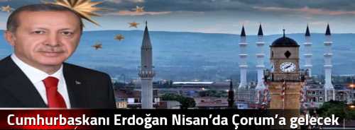 Cumhurbaşkanı Erdoğan Nisan’da Çorum’a gelecek