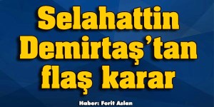 Demirtaş ayrılmayı düşünüyor flaş karar 