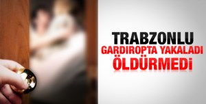 TRABZONLU EŞİNİ YAKALADI,SEVGİLİSİNİ GARDIROPA KİTLEDİ 