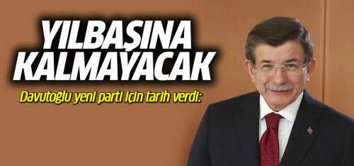 Davutoğlu Yeni parti yılbaşından önce kurulacak