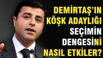 Demirtaş’ın adaylığı seçimin dengesini nasıl etkiler