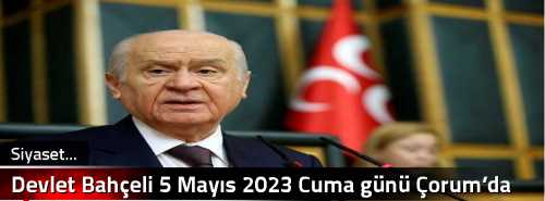 Devlet Bahçeli 5 Mayıs 2023 Cuma günü Çorum’da