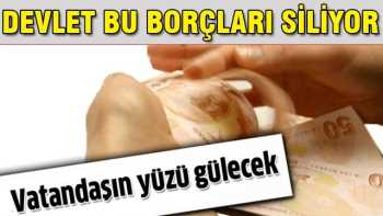 DEVLET BU BORÇLARI SİLİYOR