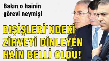 Dışişleri'ndeki zirveyi dinleyen haini MİT buldu