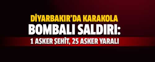 Diyarbakı'da  Karakola bombalı araçla saldırı: 1 asker şehit, 25 yaralı