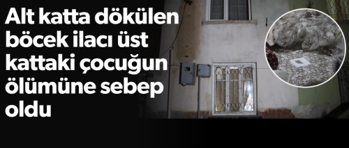 Dökülen böcek ilacı üst kattaki çocuğun ölümüne sebep oldu!