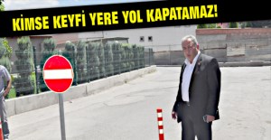 HİÇ KİMSE KEYFİ YERE YOL KAPATAMAZ!