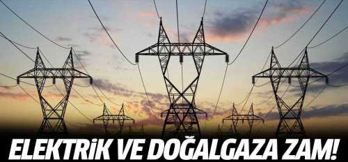 Elektrik ve doğalgaz zamlandı!