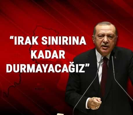 Erdoğan: Irak sınırına kadar durmayacağız