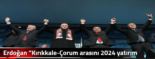 Erdoğan “Kırıkkale-Çorum arasını 2024 yatırım programımıza aldık"
