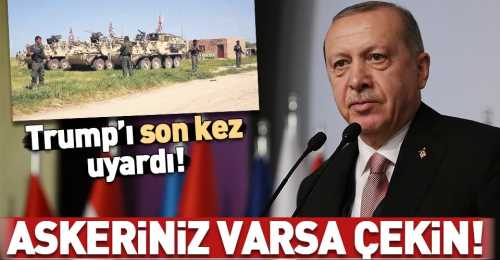 Erdoğan-ABD'ye Askeriniz varsa çekin!
