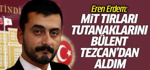 Eren Erdem: Bombayı Patlattı MİT tırları tutanaklarını Bülent Tezcan'dan aldım