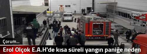 Erol Olçok E.A.H'de kısa süreli yangın paniğe neden oldu!