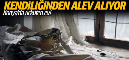 Evdeki eşyalar kendiliğinden yanıyor