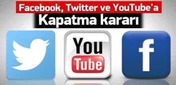 Facebook, Twitter ve YouTube'a kapatma kararı