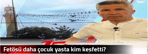 Fetöşü daha çocuk yaşta kim keşfetti?