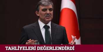Gül tahliyeleri değerlendirdi